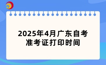 2025年4月广东省自学考试准考证打印时间