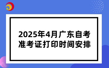 2025年4月广东省自学考试准考证打印时间安排
