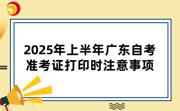 2025年上半年广东省自学考试准考证打印注意事项