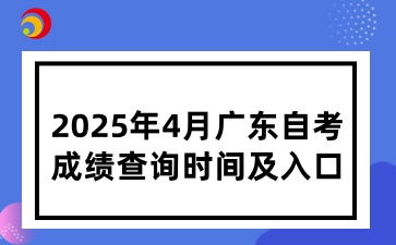 2025年4月广东省自学考试成绩查询时间及入口
