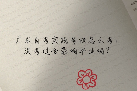 广东自考实践考核怎么考，没考过会影响毕业吗？