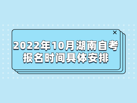 2022年10月湖南自考报名时间具体安排