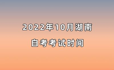2022年10月湖南省自考考试时间